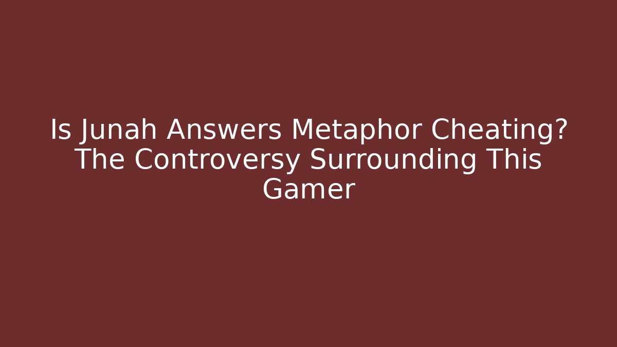 Is Junah Answers Metaphor Cheating? The Controversy Surrounding This Gamer