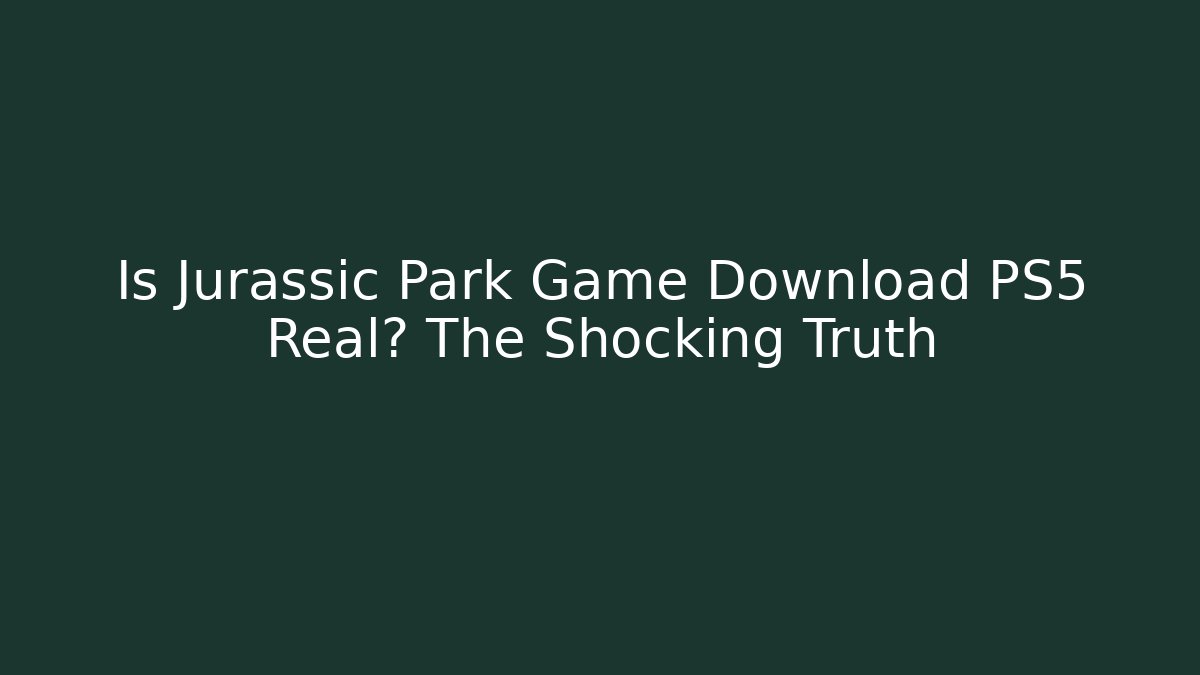 Is Jurassic Park Game Download PS5 Real? The Shocking Truth