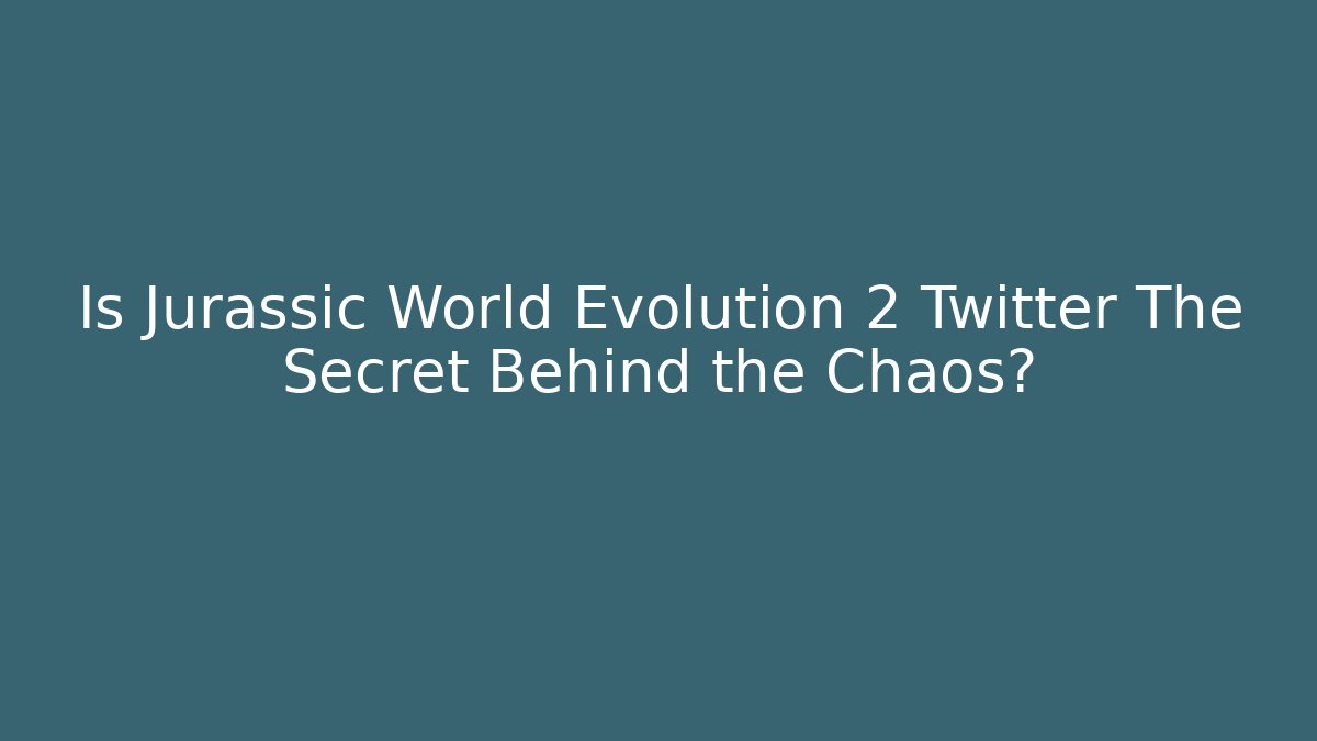 Is Jurassic World Evolution 2 Twitter The Secret Behind the Chaos? - Create More Assets