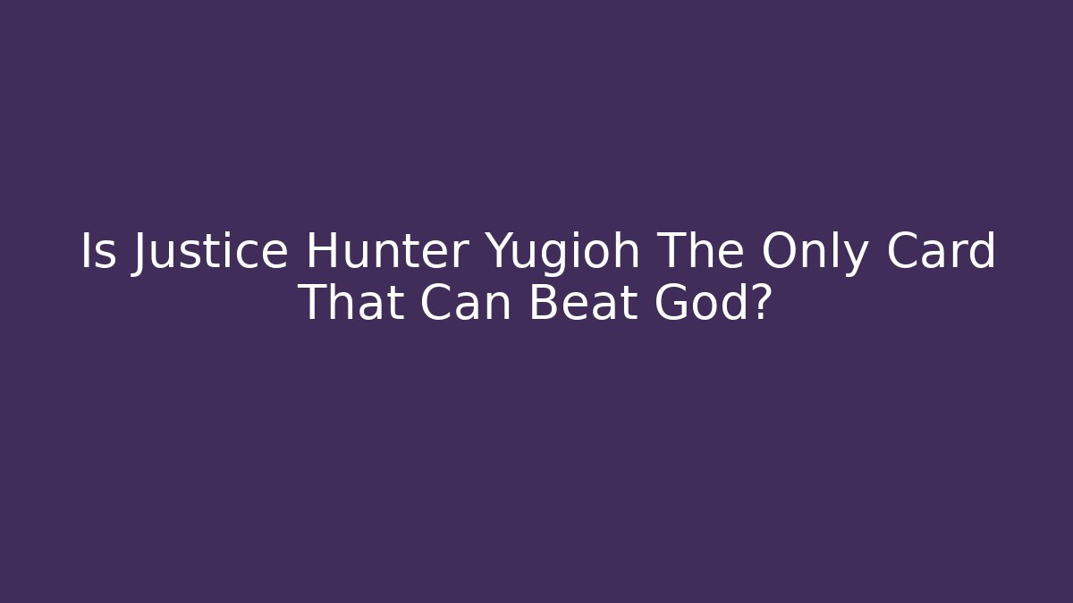 Is Justice Hunter Yugioh The Only Card That Can Beat God?