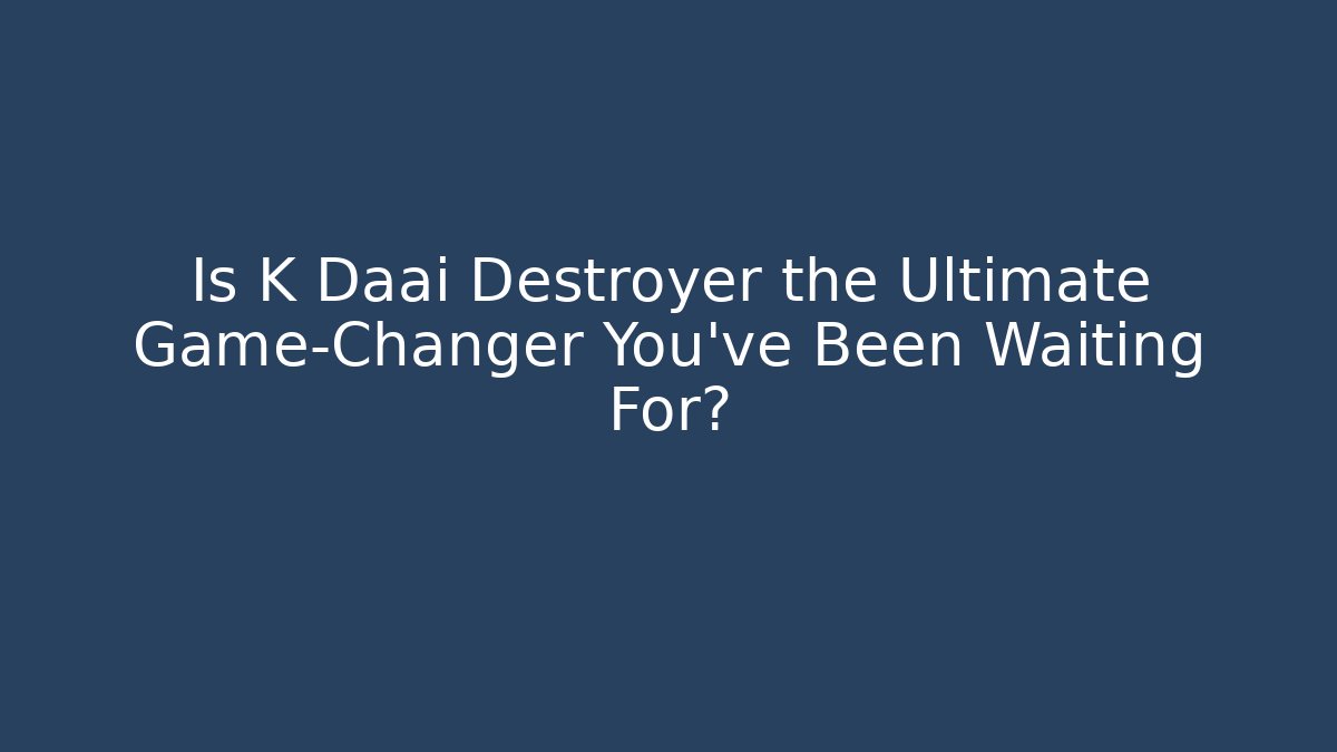 Is K Daai Destroyer the Ultimate Game-Changer You've Been Waiting For?
