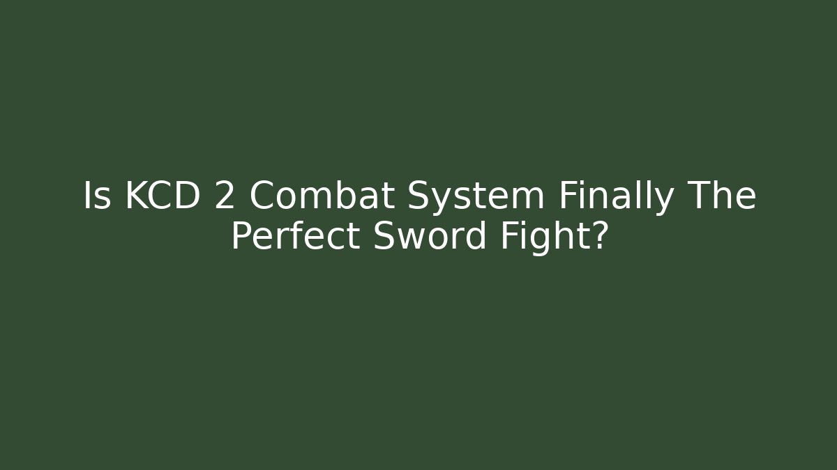 Is KCD 2 Combat System Finally The Perfect Sword Fight?