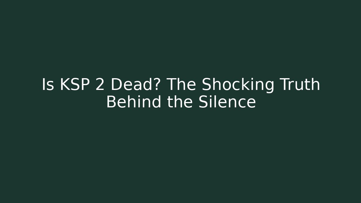 Is KSP 2 Dead? The Shocking Truth Behind the Silence