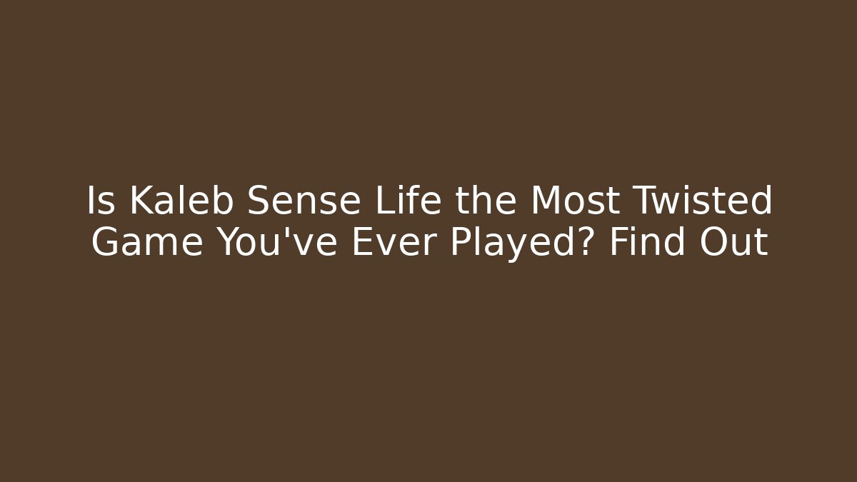 Is Kaleb Sense Life the Most Twisted Game You’ve Ever Played? Find Out