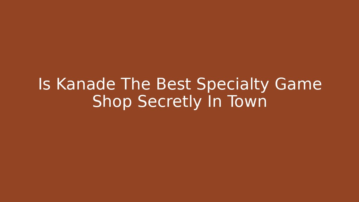 Is Kanade The Best Specialty Game Shop Secretly In Town