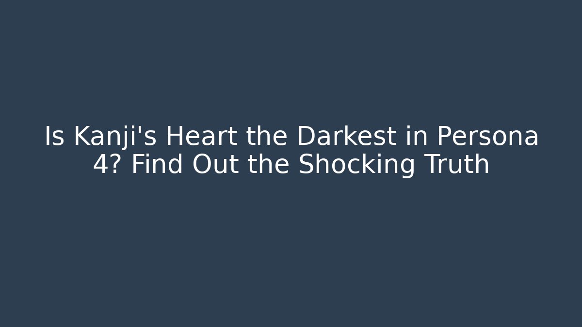 Is Kanji's Heart the Darkest in Persona 4? Find Out the Shocking Truth