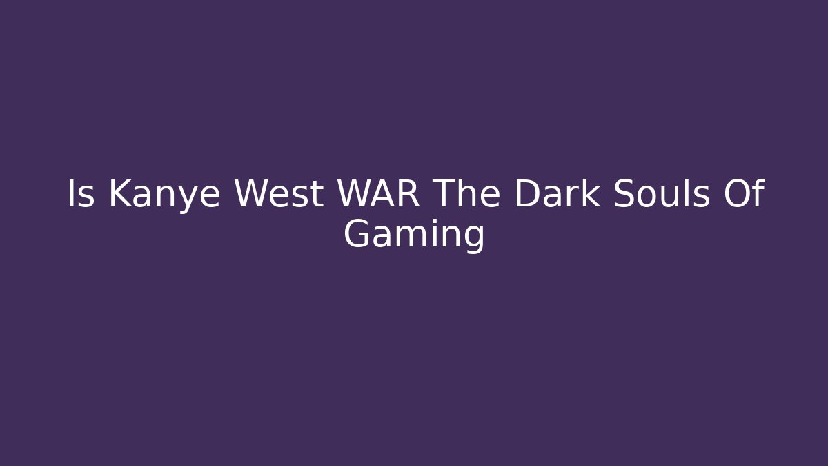 Is Kanye West WAR The Dark Souls Of Gaming