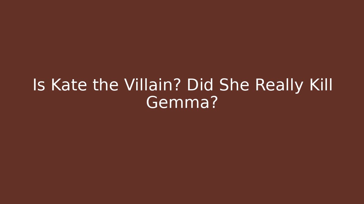 Is Kate the Villain? Did She Really Kill Gemma?