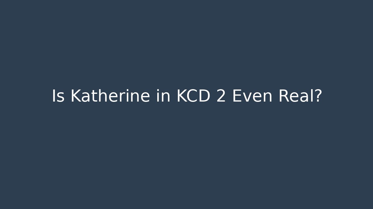 Is Katherine in KCD 2 Even Real?