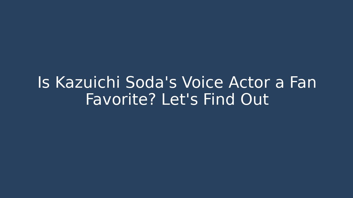 Is Kazuichi Soda’s Voice Actor a Fan Favorite? Let's Find Out