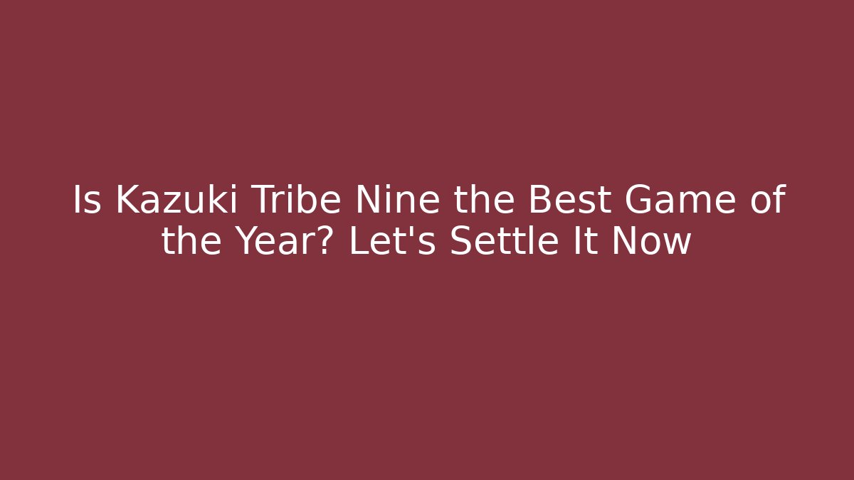 Is Kazuki Tribe Nine the Best Game of the Year? Let’s Settle It Now