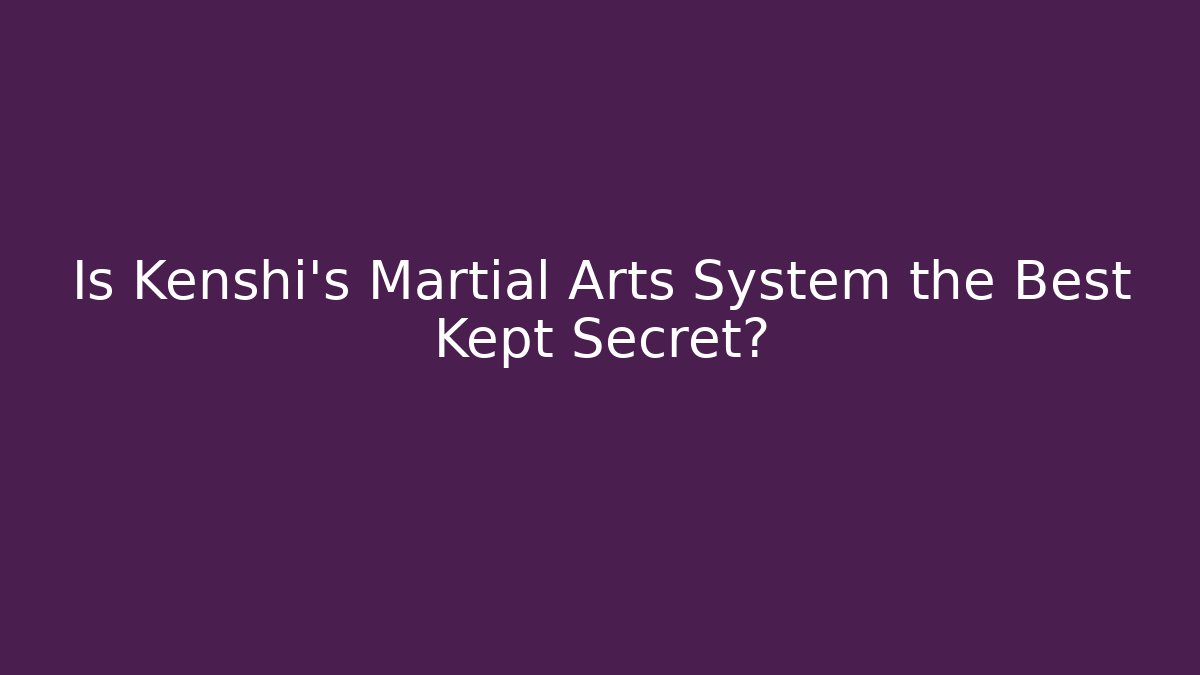 Is Kenshi's Martial Arts System the Best Kept Secret?