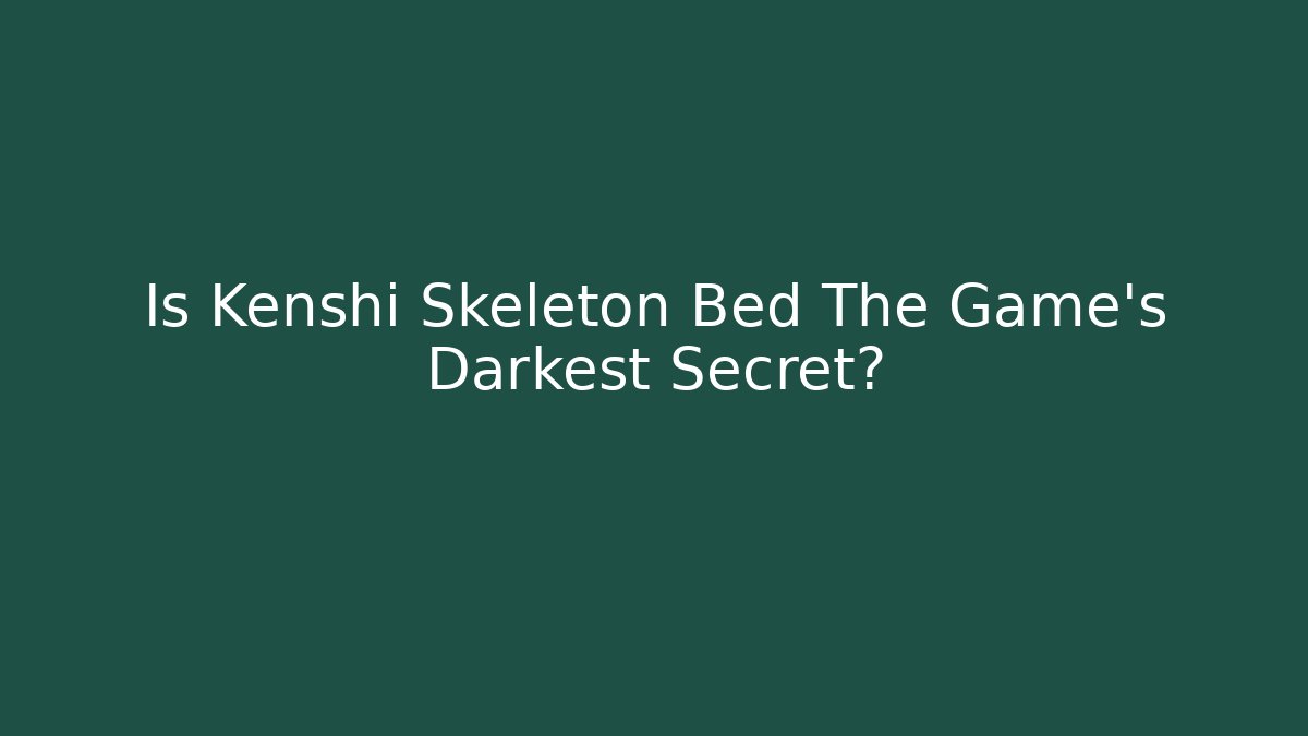 Is Kenshi Skeleton Bed The Game's Darkest Secret?