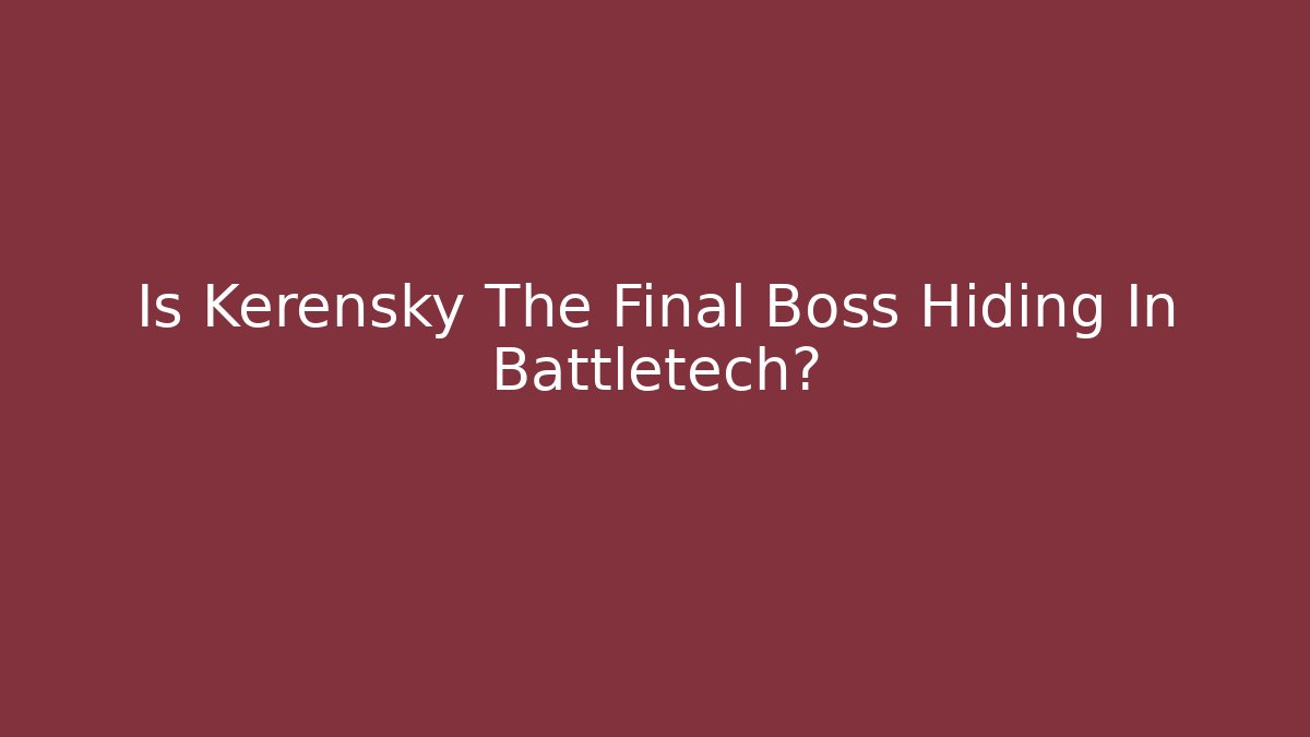 Is Kerensky The Final Boss Hiding In Battletech? - Create More Assets