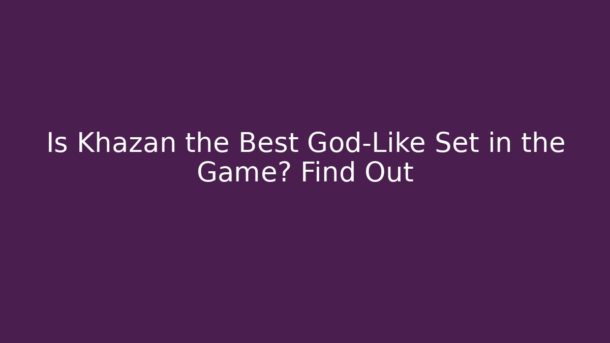 Is Khazan the Best God-Like Set in the Game? Find Out