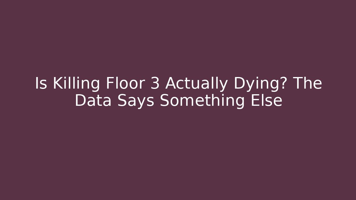Is Killing Floor 3 Actually Dying? The Data Says Something Else