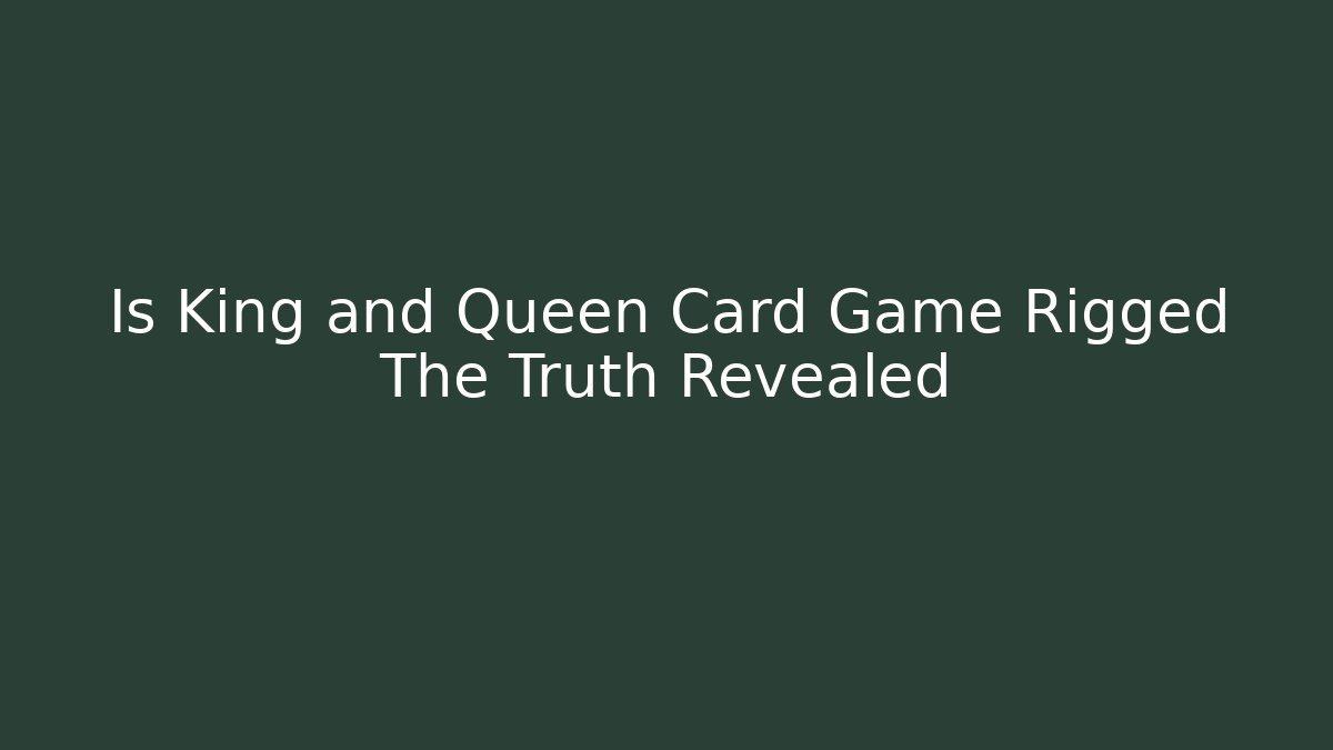 Is King and Queen Card Game Rigged The Truth Revealed