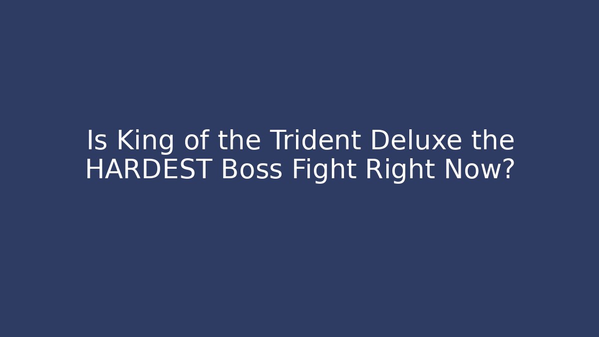 Is King of the Trident Deluxe the HARDEST Boss Fight Right Now?