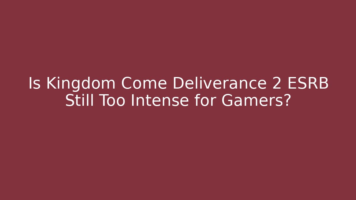 Is Kingdom Come Deliverance 2 ESRB Still Too Intense for Gamers?