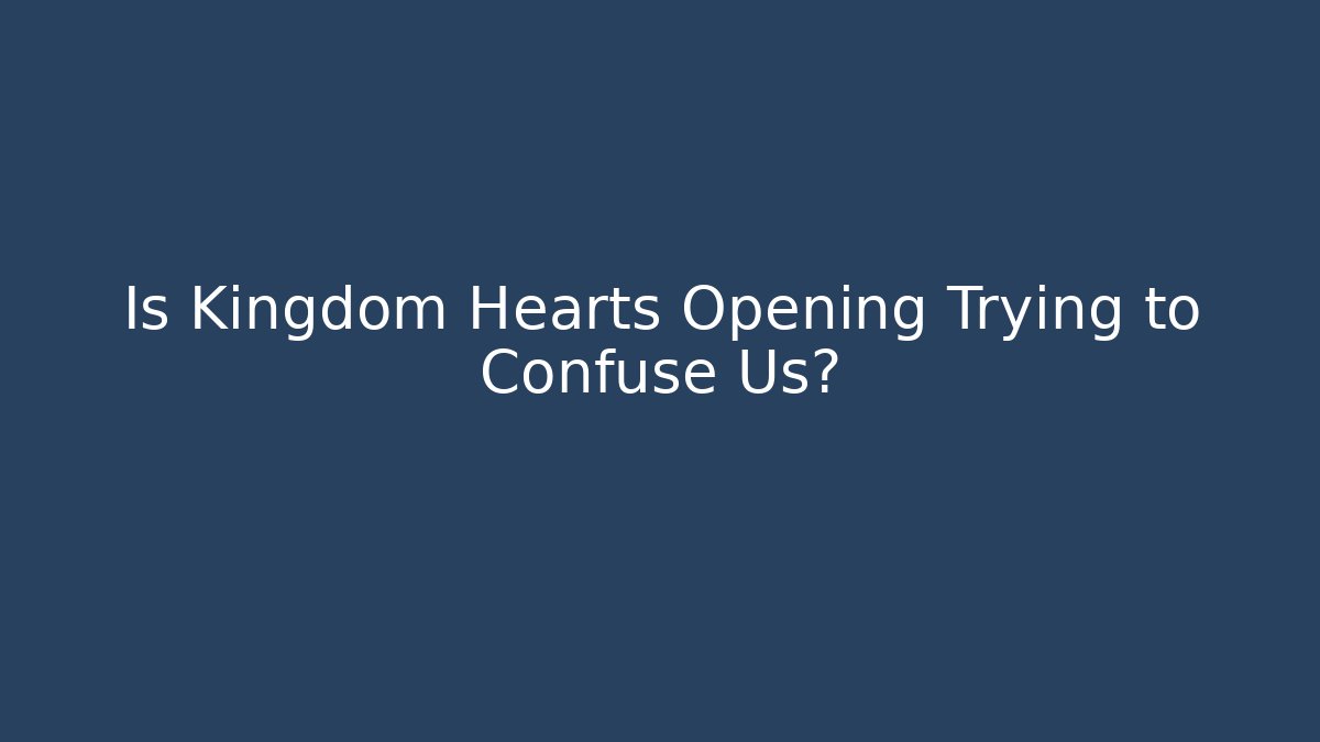 Is Kingdom Hearts Opening Trying to Confuse Us?