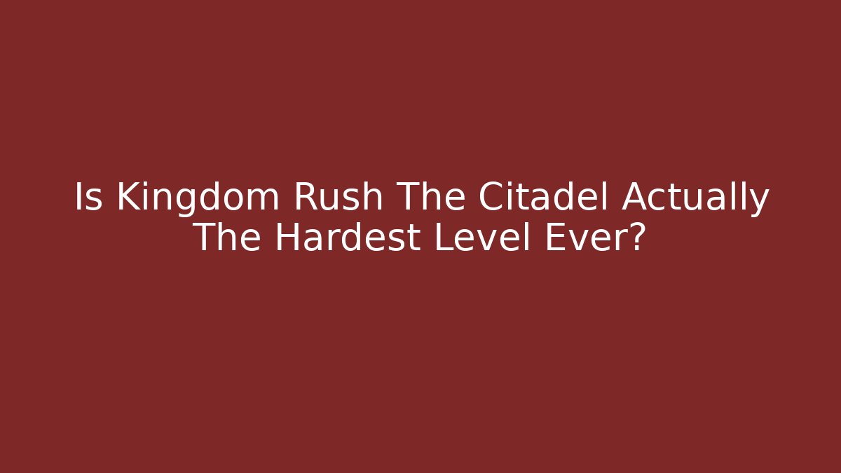 Is Kingdom Rush The Citadel Actually The Hardest Level Ever?