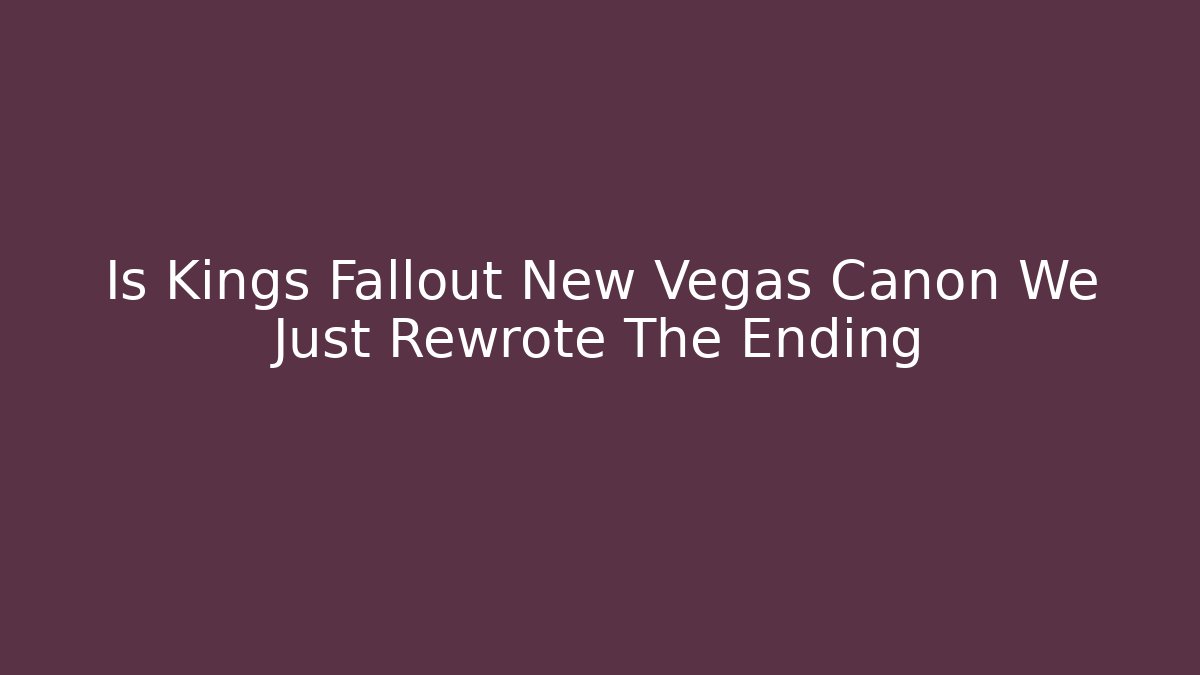 Is Kings Fallout New Vegas Canon We Just Rewrote The Ending