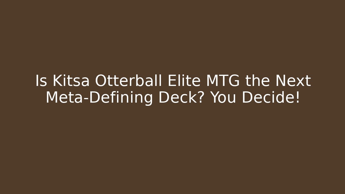 Is Kitsa Otterball Elite MTG the Next Meta-Defining Deck? You Decide!