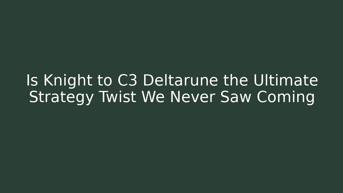 Is Knight to C3 Deltarune the Ultimate Strategy Twist We Never Saw Coming