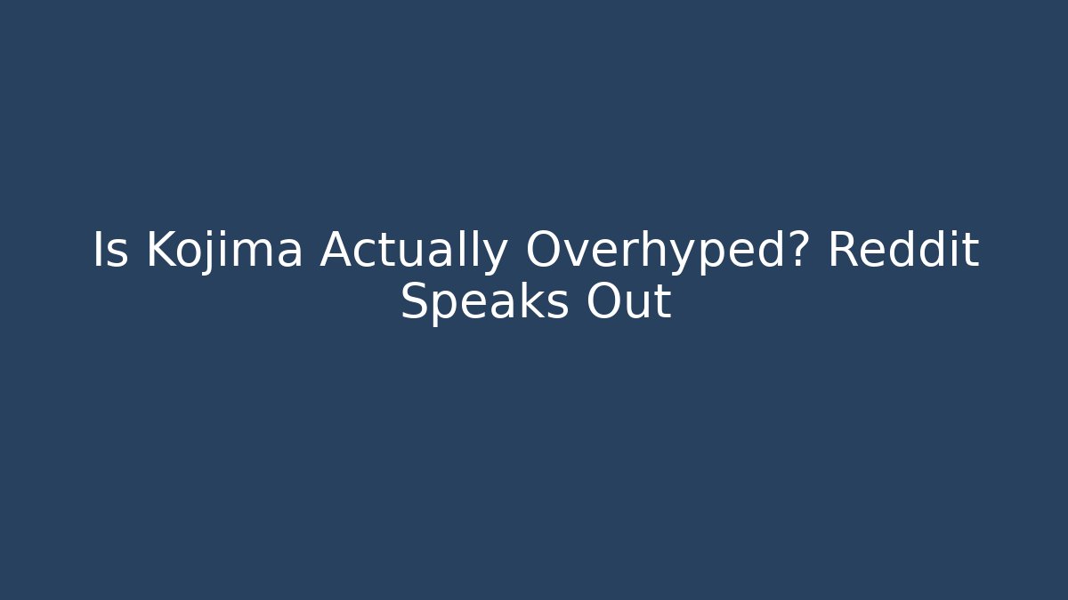 Is Kojima Actually Overhyped? Reddit Speaks Out - Create More Assets