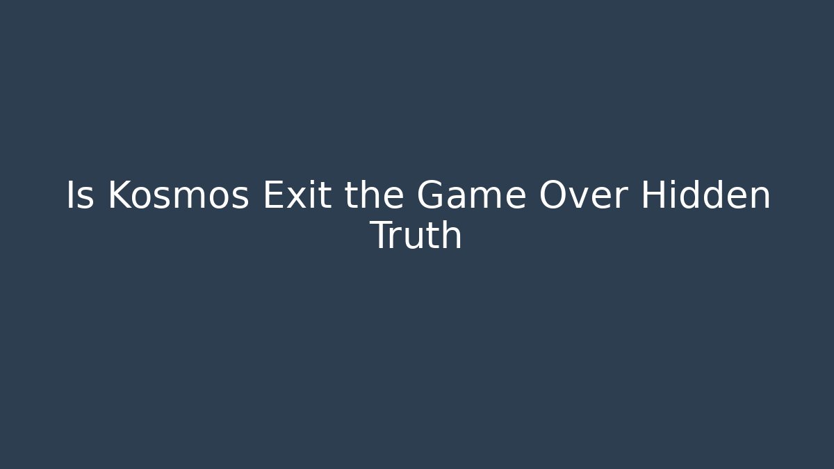 Is Kosmos Exit the Game Over Hidden Truth - Create More Assets
