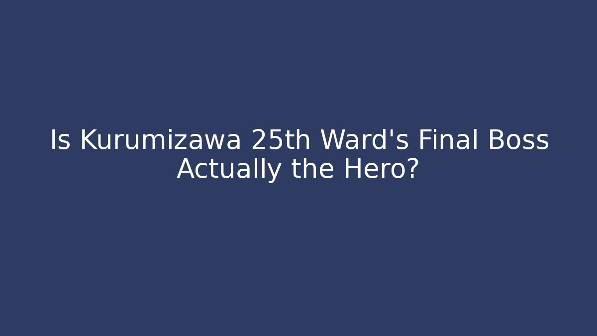 Is Kurumizawa 25th Ward's Final Boss Actually the Hero?