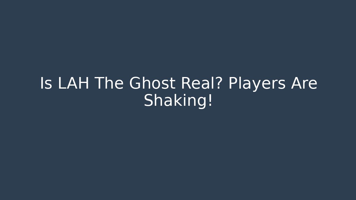 Is LAH The Ghost Real? Players Are Shaking! - Create More Assets