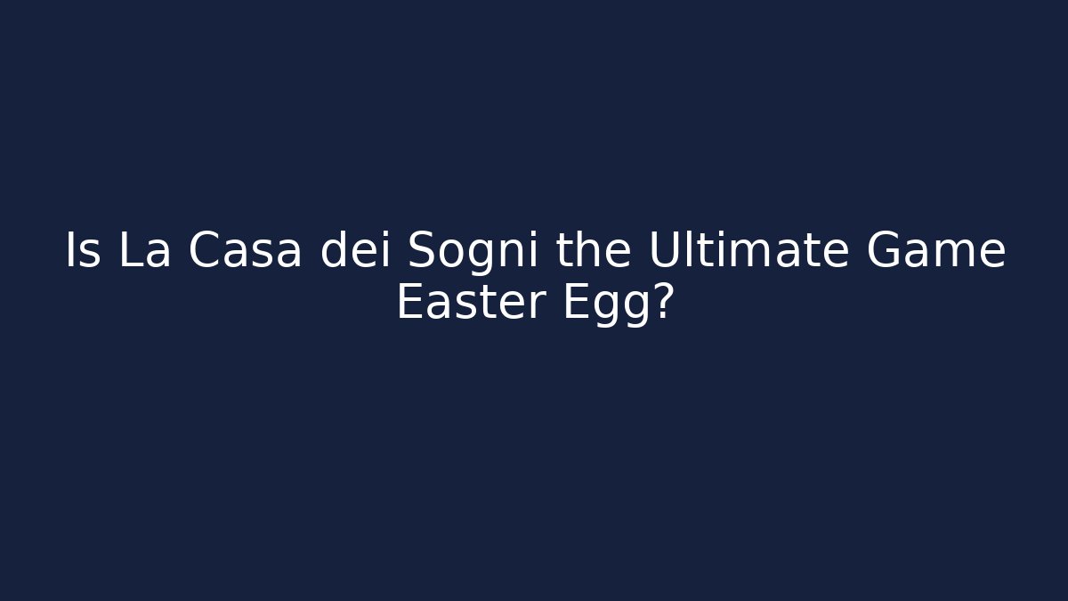 Is La Casa dei Sogni the Ultimate Game Easter Egg?