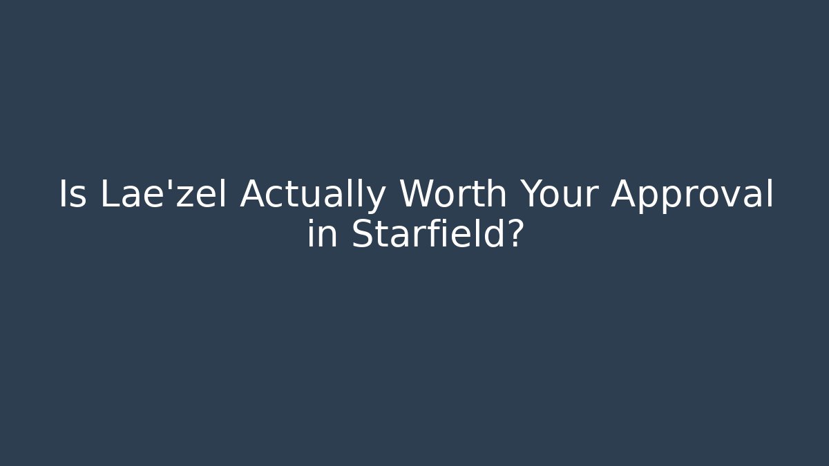 Is Lae'zel Actually Worth Your Approval in Starfield?