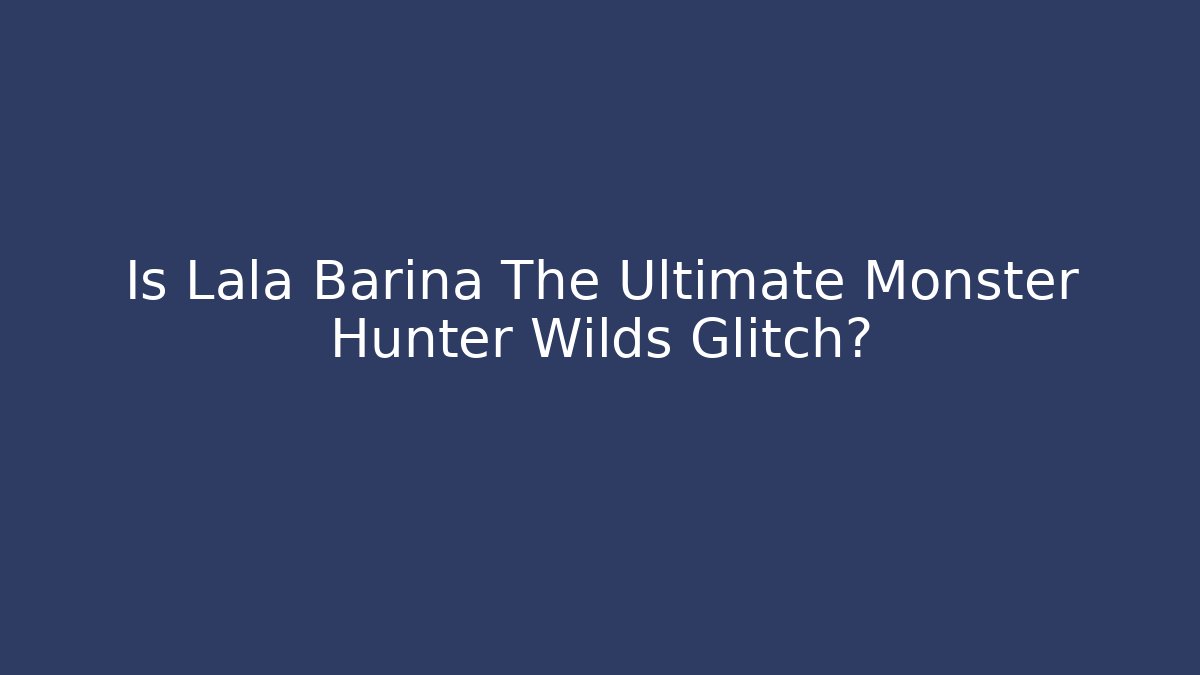 Is Lala Barina The Ultimate Monster Hunter Wilds Glitch?