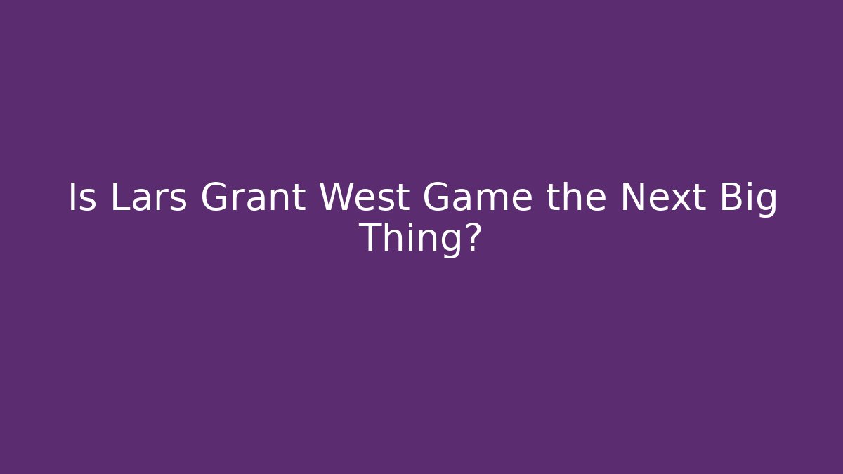 Is Lars Grant West Game the Next Big Thing? - Create More Assets