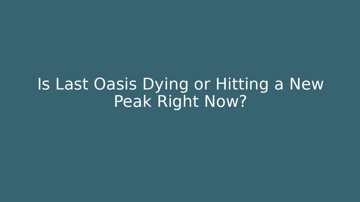 Is Last Oasis Dying or Hitting a New Peak Right Now?