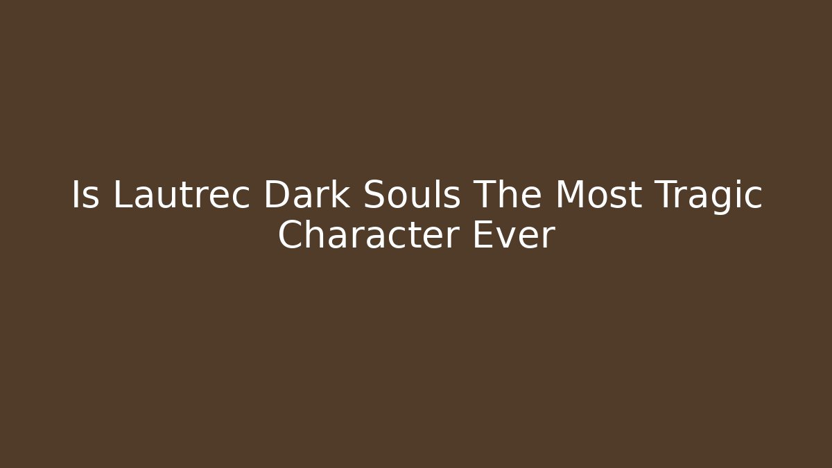 Is Lautrec Dark Souls The Most Tragic Character Ever