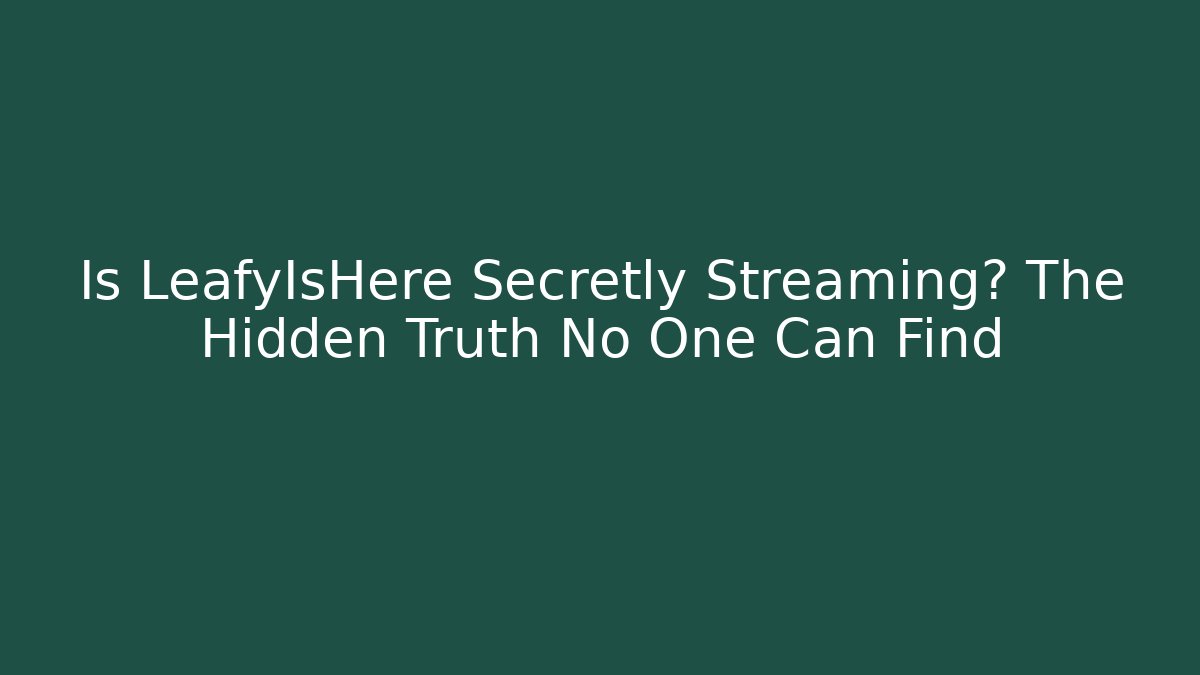 Is LeafyIsHere Secretly Streaming? The Hidden Truth No One Can Find