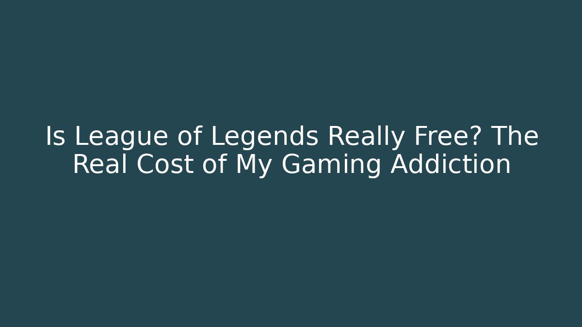 Is League of Legends Really Free? The Real Cost of My Gaming Addiction