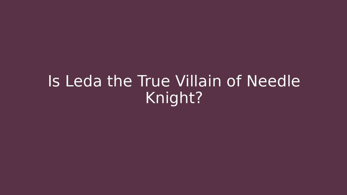 Is Leda the True Villain of Needle Knight?
