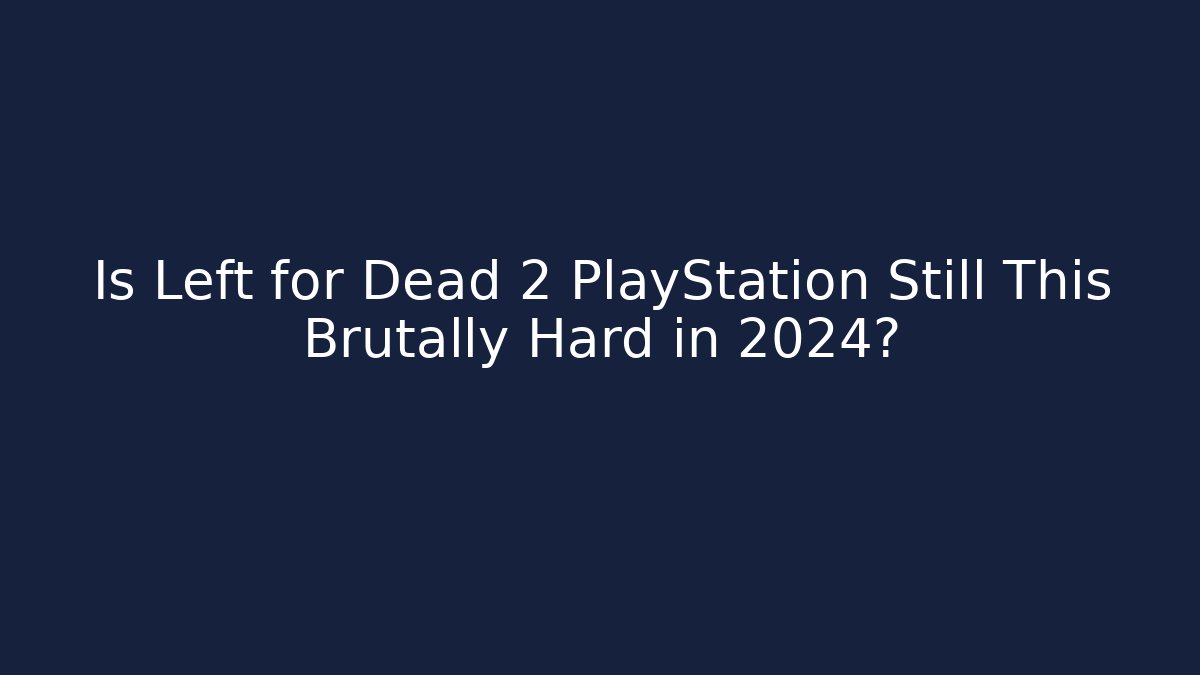 Is Left for Dead 2 PlayStation Still This Brutally Hard in 2024?