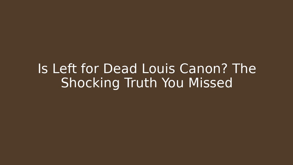 Is Left for Dead Louis Canon? The Shocking Truth You Missed