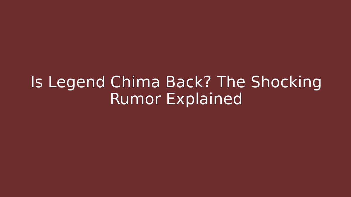 Is Legend Chima Back? The Shocking Rumor Explained