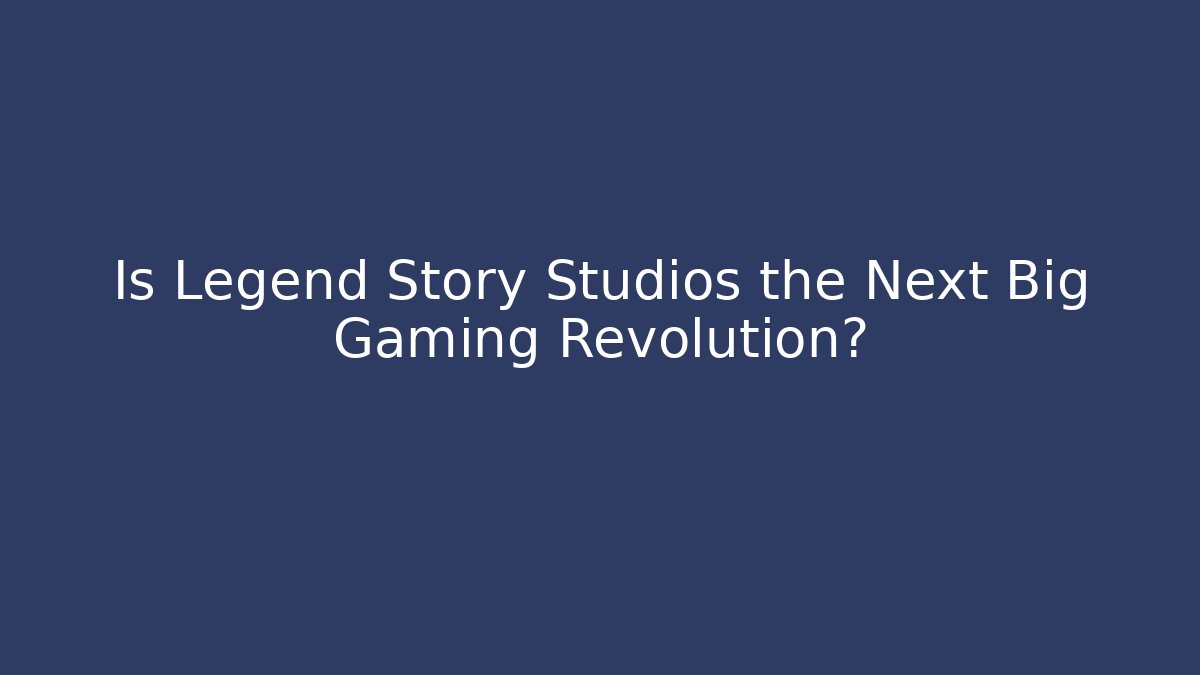 Is Legend Story Studios the Next Big Gaming Revolution?