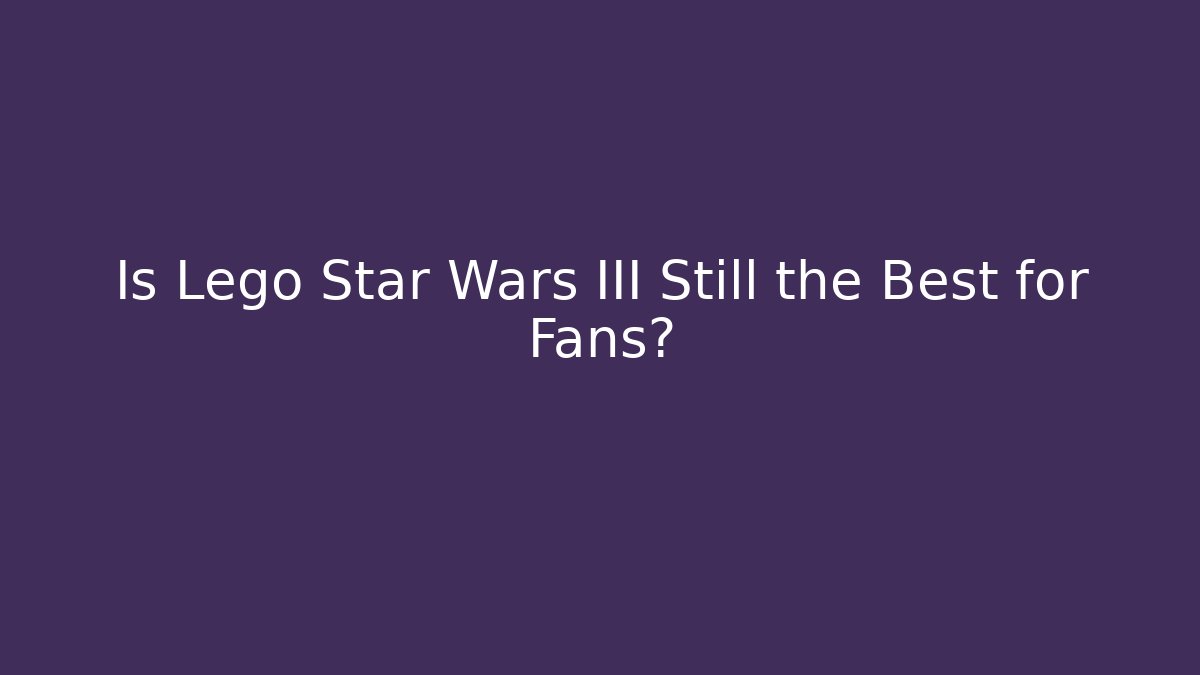 Is Lego Star Wars III Still the Best for Fans?