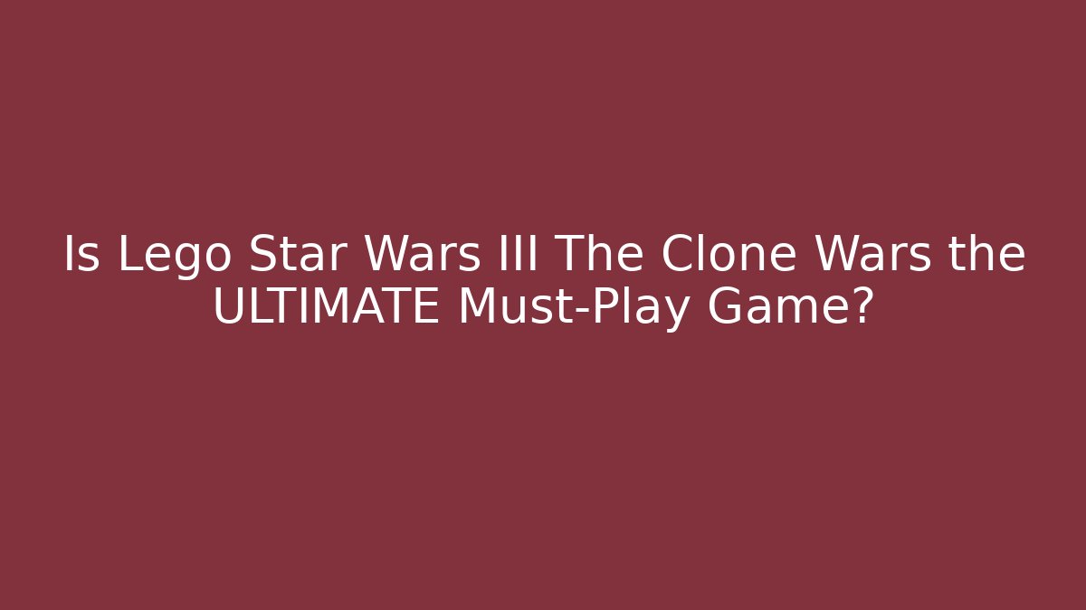 Is Lego Star Wars III The Clone Wars the ULTIMATE Must-Play Game?