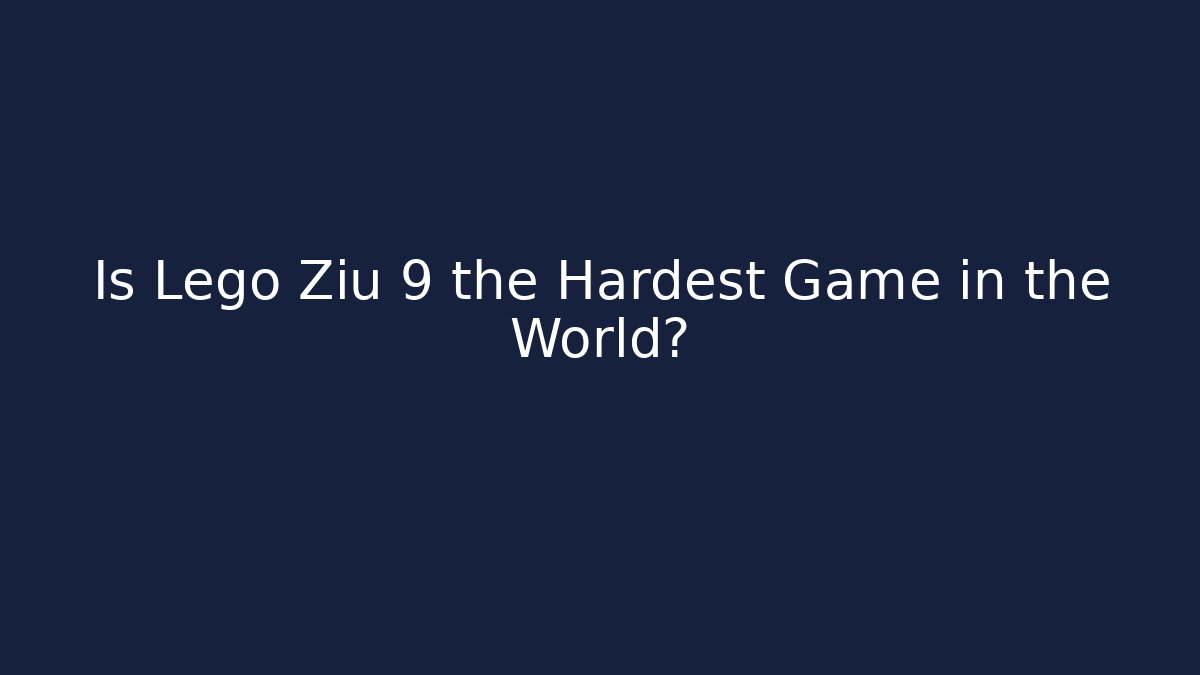 Is Lego Ziu 9 the Hardest Game in the World?