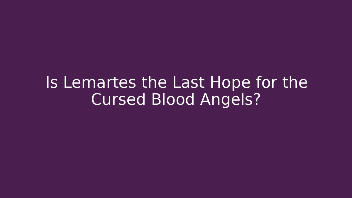 Is Lemartes the Last Hope for the Cursed Blood Angels?