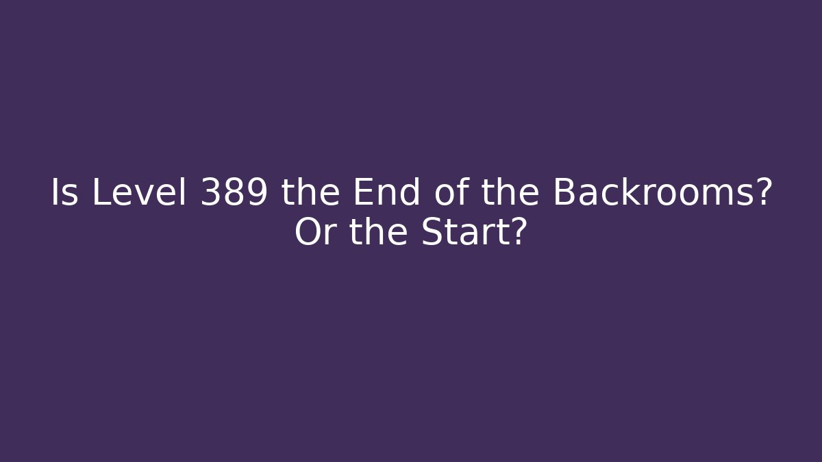 Is Level 389 the End of the Backrooms? Or the Start?